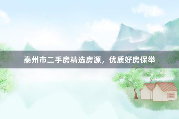 泰州市二手房精选房源，优质好房保举