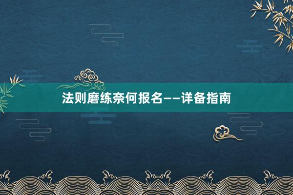 法则磨练奈何报名——详备指南