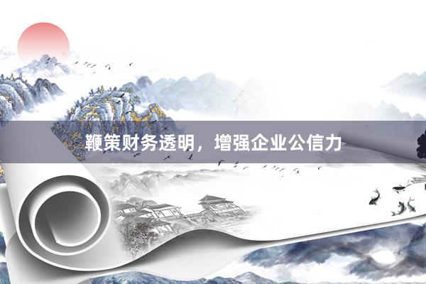 鞭策财务透明，增强企业公信力