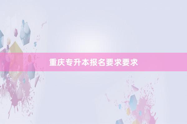重庆专升本报名要求要求