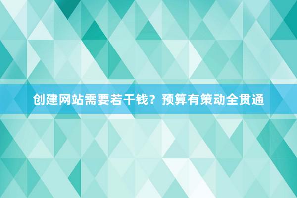 创建网站需要若干钱？预算有策动全贯通