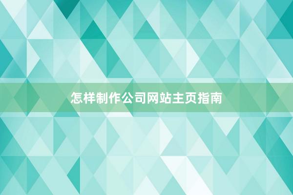 怎样制作公司网站主页指南
