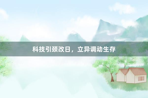 科技引颈改日，立异调动生存