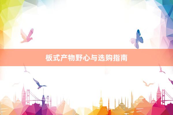 板式产物野心与选购指南