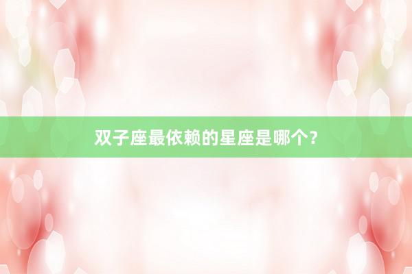 双子座最依赖的星座是哪个？