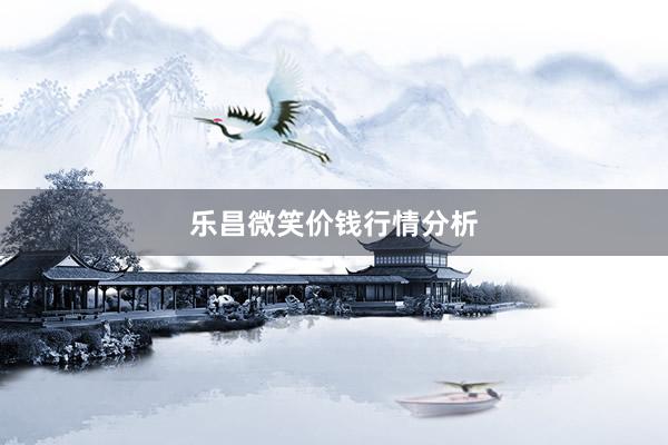 乐昌微笑价钱行情分析