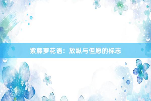 紫藤萝花语：放纵与但愿的标志