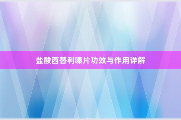 盐酸西替利嗪片功效与作用详解